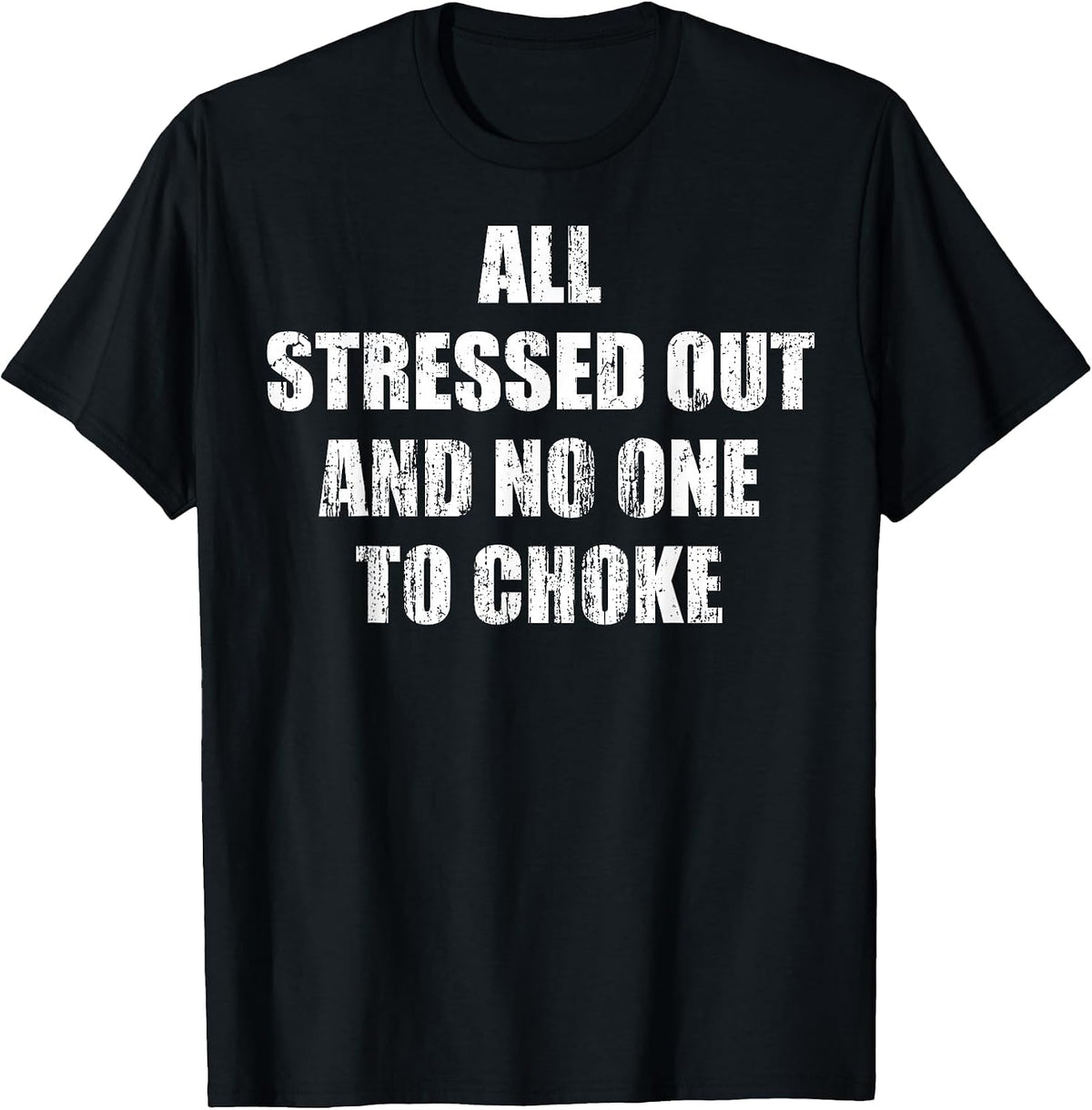 All Stressed Out and no one to Choke T-Shirt