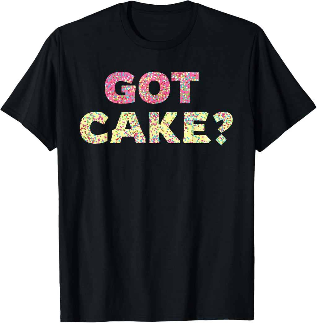 Got Cake - Sweet Baking Frosting Funny T-Shirt