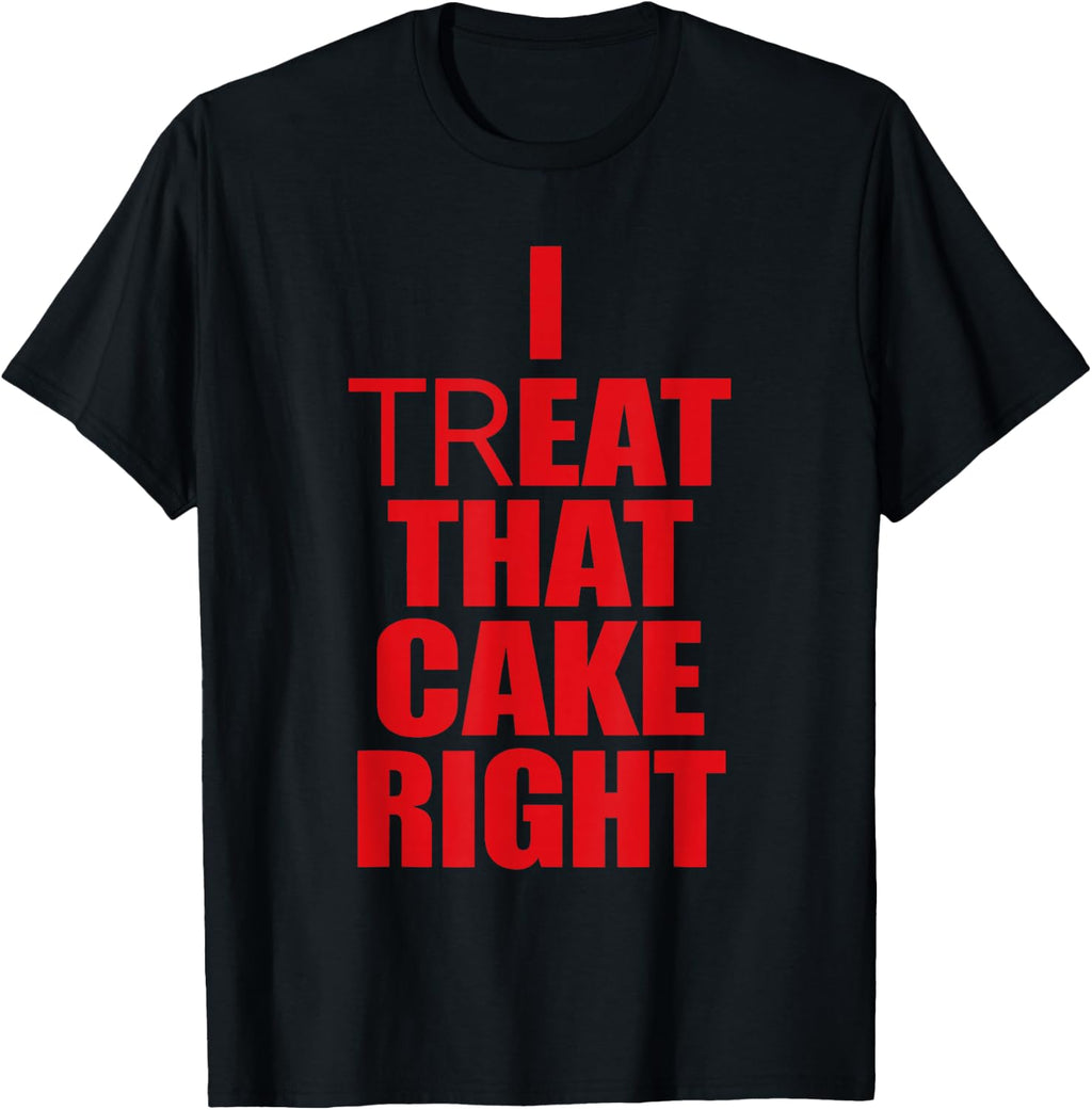 I Treat that Cake Right Funny T-Shirt