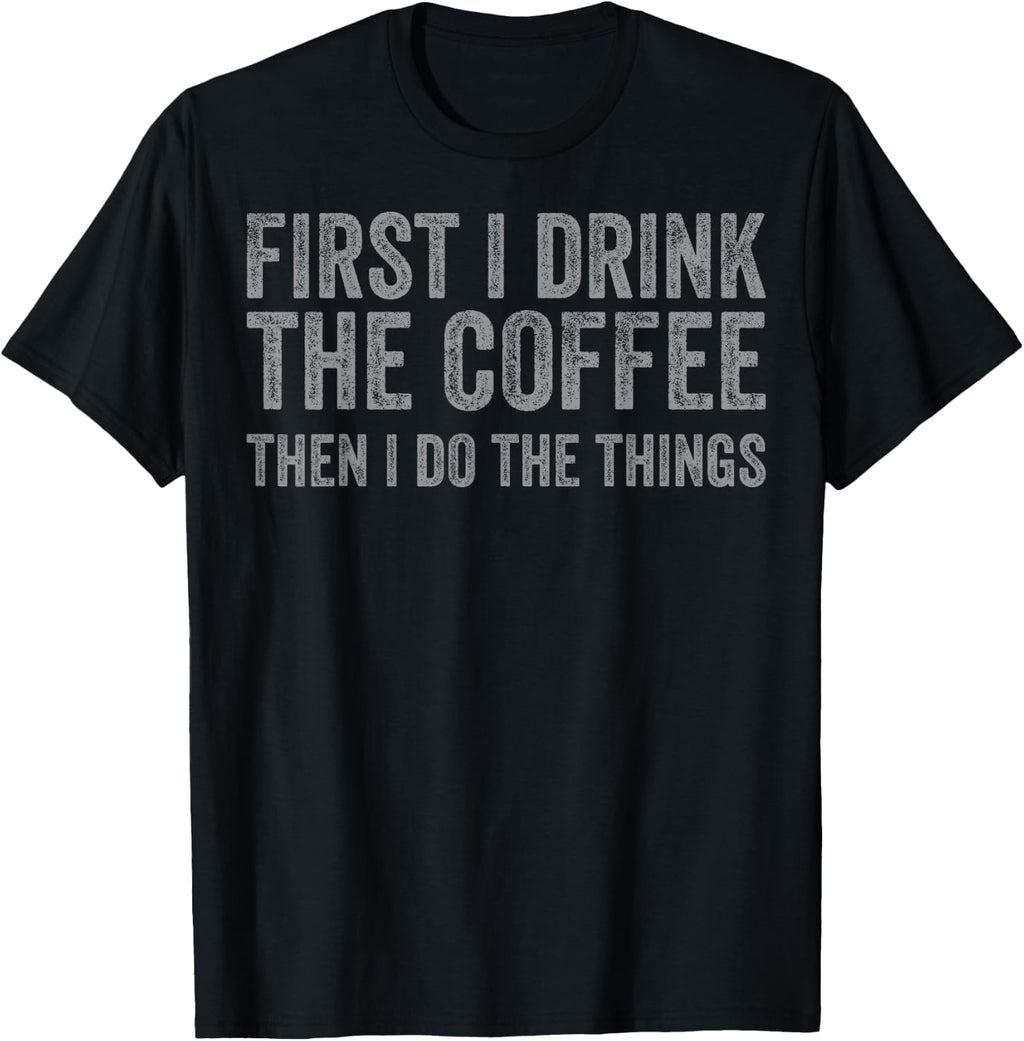 Funny First I Drink The Coffee Then I Do The Things T-Shirt Small